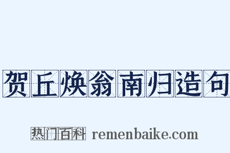 贺丘焕翁南归造句是什么意思的图片